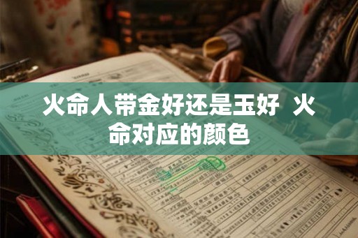 火命人带金好还是玉好  火命对应的颜色