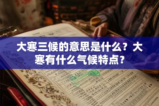 大寒三候的意思是什么？大寒有什么气候特点？