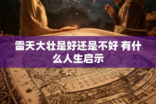 雷天大壮是好还是不好 有什么人生启示