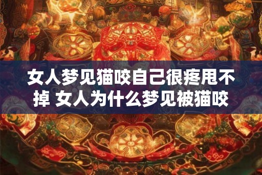 女人梦见猫咬自己很疼甩不掉 女人为什么梦见被猫咬甩不掉