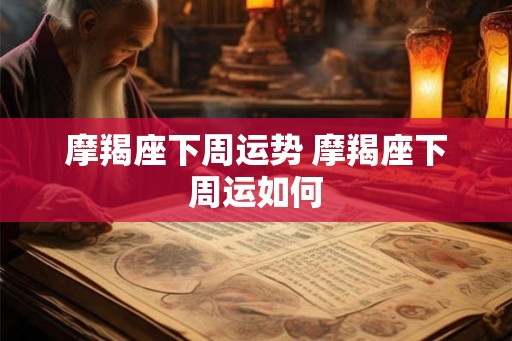 摩羯座下周运势 摩羯座下周运如何 摩羯座下周运势 摩羯座下周运如何