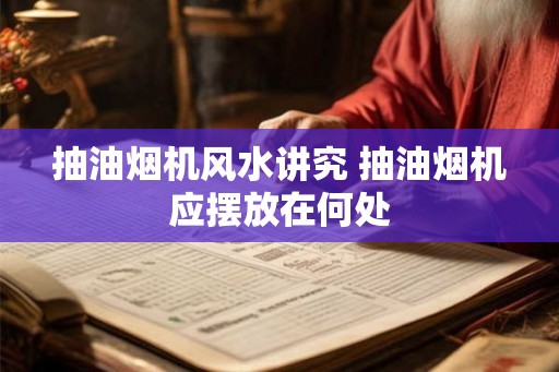抽油烟机风水讲究 抽油烟机应摆放在何处