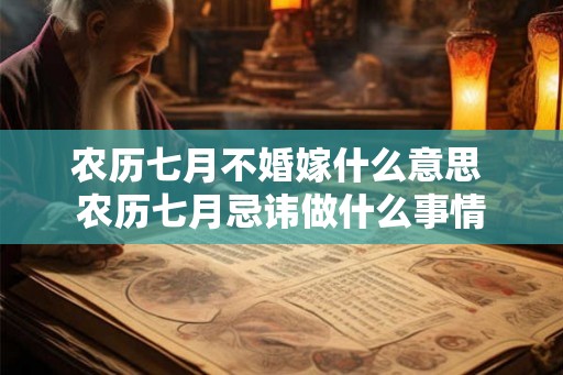 农历七月不婚嫁什么意思 农历七月忌讳做什么事情 农历七月不婚嫁什么意思 农历七月忌讳做什么事情