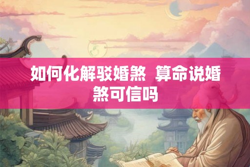 如何化解驳婚煞  算命说婚煞可信吗