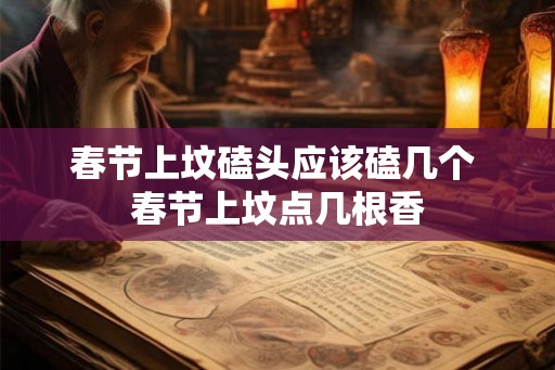 春节上坟磕头应该磕几个 春节上坟点几根香