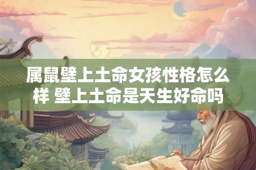 属鼠壁上土命女孩性格怎么样 壁上土命是天生好命吗