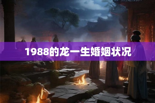1988的龙一生婚姻状况