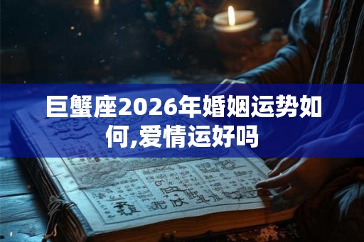 巨蟹座2026年婚姻运势如何,爱情运好吗