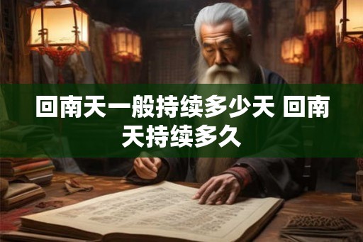 回南天一般持续多少天 回南天持续多久