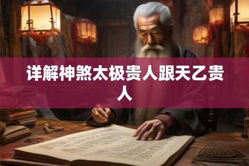 详解神煞太极贵人跟天乙贵人