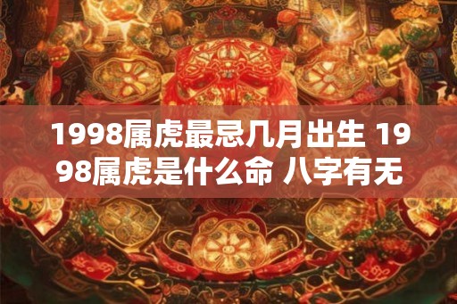 1998属虎最忌几月出生 1998属虎是什么命 八字有无无子女歌诀