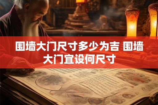 围墙大门尺寸多少为吉 围墙大门宜设何尺寸