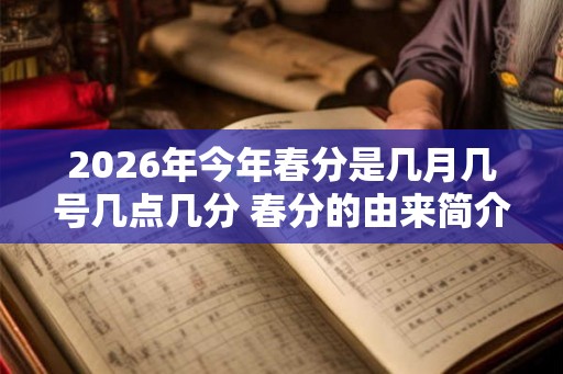 2026年今年春分是几月几号几点几分 春分的由来简介 2026年今年春分是几月几号几点几分 春分的由来简介