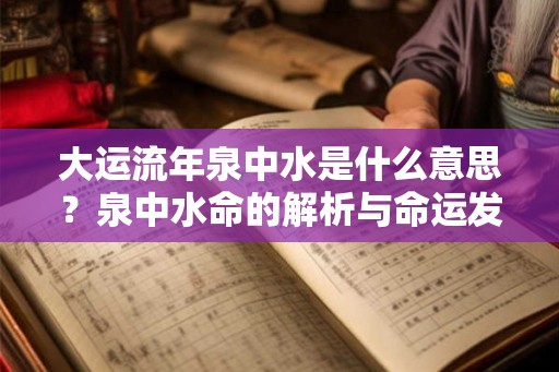 大运流年泉中水是什么意思？泉中水命的解析与命运发展