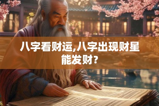 八字看财运,八字出现财星能发财？