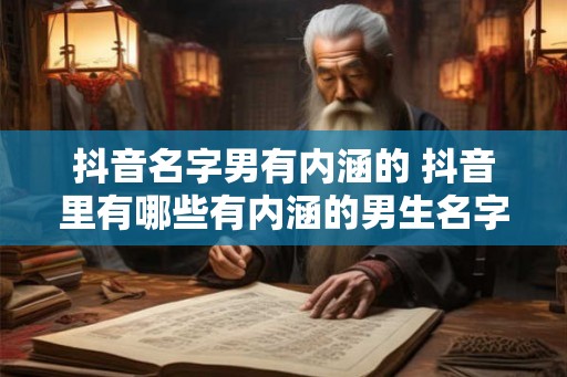 抖音名字男有内涵的 抖音里有哪些有内涵的男生名字