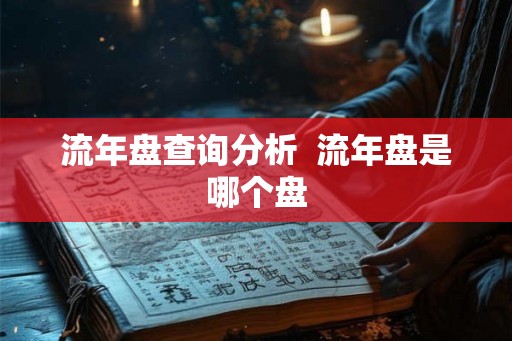 流年盘查询分析  流年盘是哪个盘