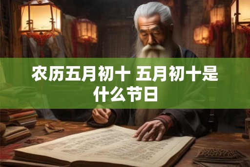 农历五月初十 五月初十是什么节日