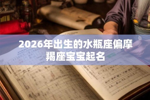 2026年出生的水瓶座偏摩羯座宝宝起名