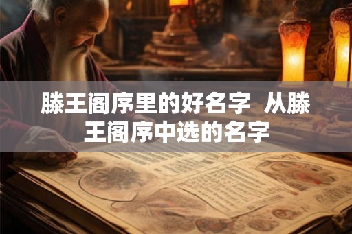 滕王阁序里的好名字 从滕王阁序中选的名字 滕王阁序里的好名字 从滕王阁序中选的名字