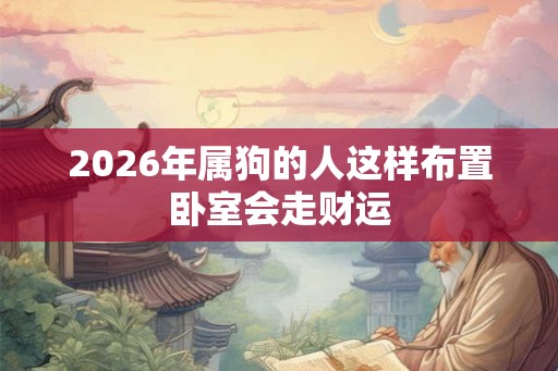 2026年属狗的人这样布置卧室会走财运