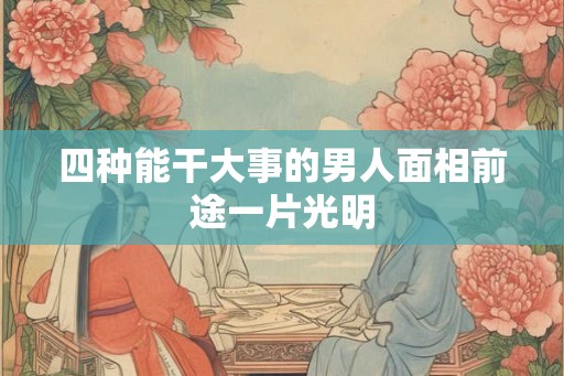 四种能干大事的男人面相前途一片光明