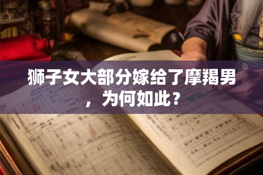 狮子女大部分嫁给了摩羯男，为何如此？