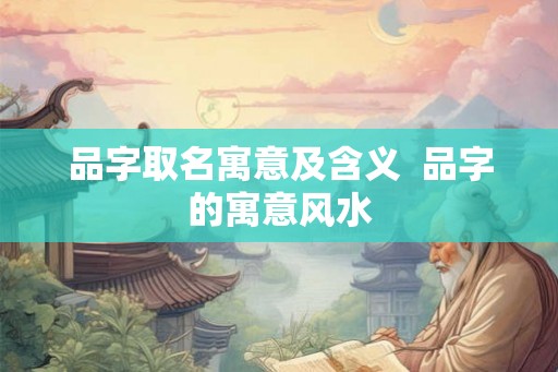 品字取名寓意及含义  品字的寓意风水