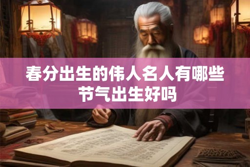 春分出生的伟人名人有哪些 节气出生好吗