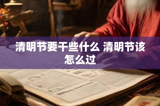 清明节要干些什么 清明节该怎么过