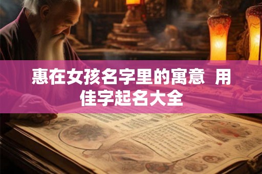 惠在女孩名字里的寓意  用佳字起名大全