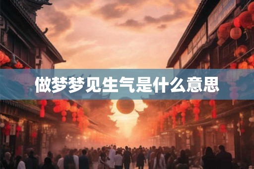 做梦梦见生气是什么意思