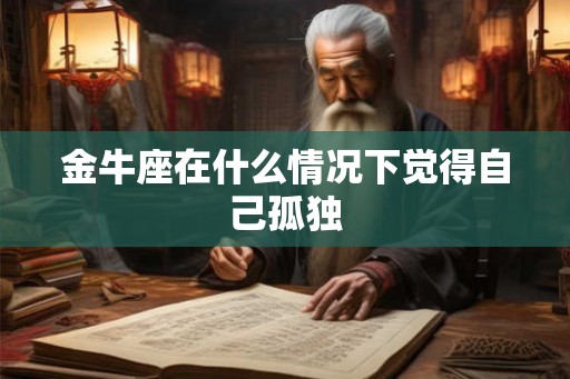 金牛座在什么情况下觉得自己孤独