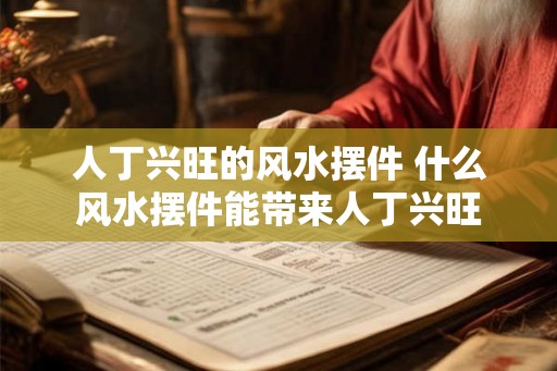 人丁兴旺的风水摆件 什么风水摆件能带来人丁兴旺
