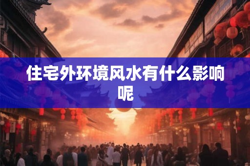 住宅外环境风水有什么影响呢