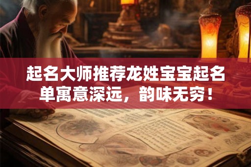 起名大师推荐龙姓宝宝起名单寓意深远，韵味无穷！