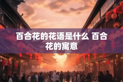 百合花的花语是什么 百合花的寓意