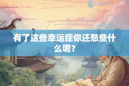 有了这些幸运痣你还愁些什么呢？