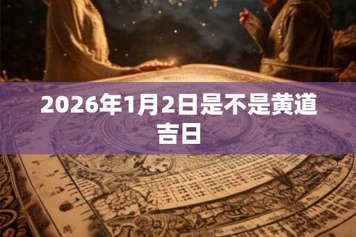 2026年1月2日是不是黄道吉日