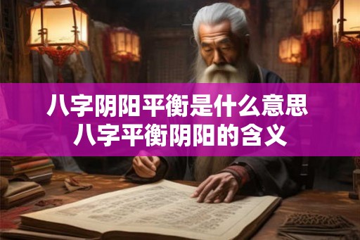 八字阴阳平衡是什么意思 八字平衡阴阳的含义 八字阴阳平衡是什么意思 八字平衡阴阳的含义