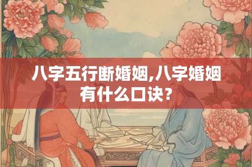 八字五行断婚姻,八字婚姻有什么口诀？