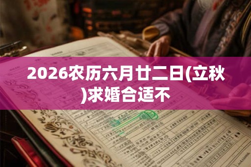 2026农历六月廿二日(立秋)求婚合适不