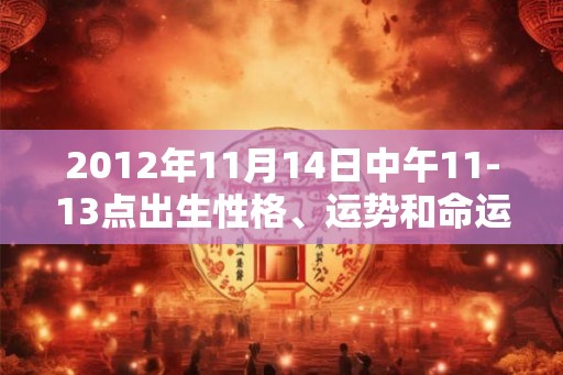 2012年11月14日中午11-13点出生性格、运势和命运
