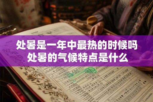 处暑是一年中最热的时候吗 处暑的气候特点是什么