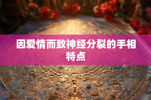 因爱情而致神经分裂的手相特点