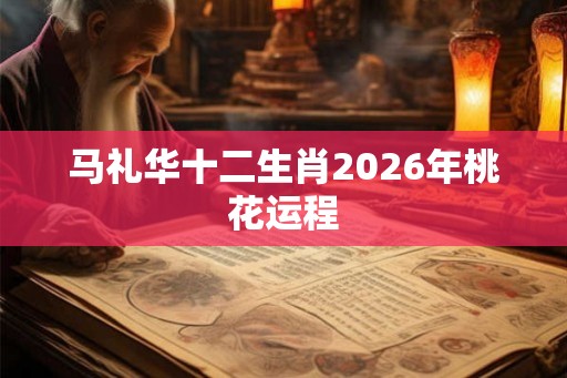 马礼华十二生肖2026年桃花运程