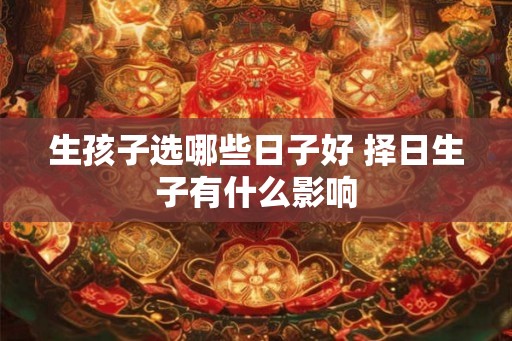 生孩子选哪些日子好 择日生子有什么影响