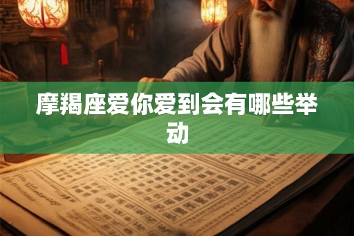 摩羯座爱你爱到会有哪些举动