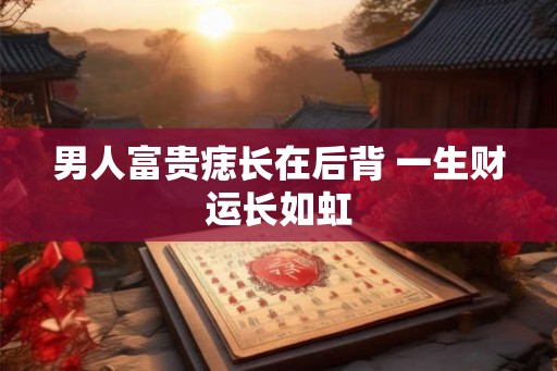 男人富贵痣长在后背 一生财运长如虹