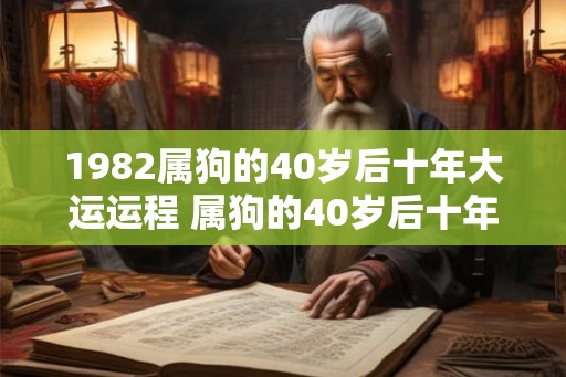 1982属狗的40岁后十年大运运程 属狗的40岁后十年大运如何